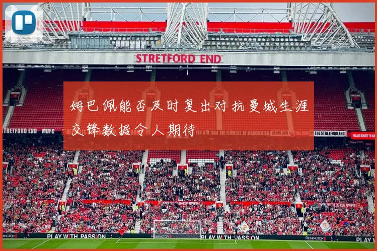 姆巴佩能否及时复出对抗曼城生涯交锋数据令人期待