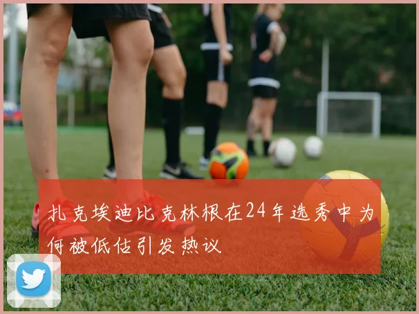 扎克埃迪比克林根在24年选秀中为何被低估引发热议