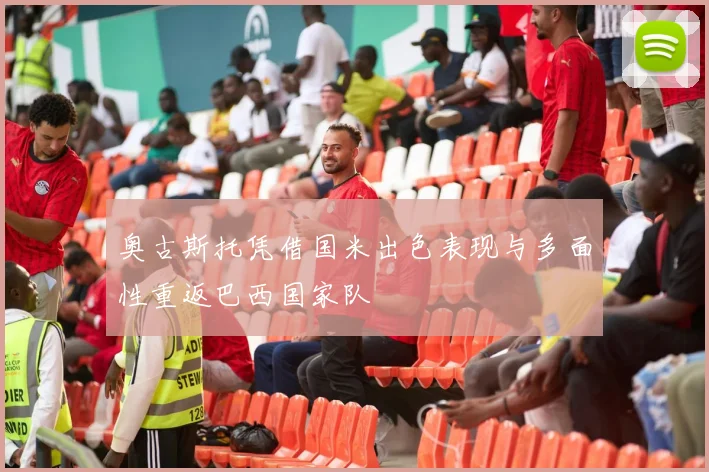 奥古斯托凭借国米出色表现与多面性重返巴西国家队