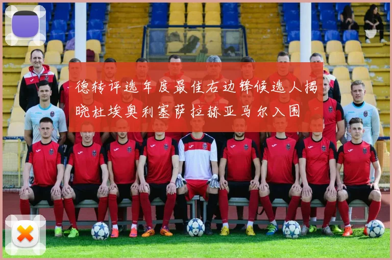 德转评选年度最佳右边锋候选人揭晓杜埃奥利塞萨拉赫亚马尔入围