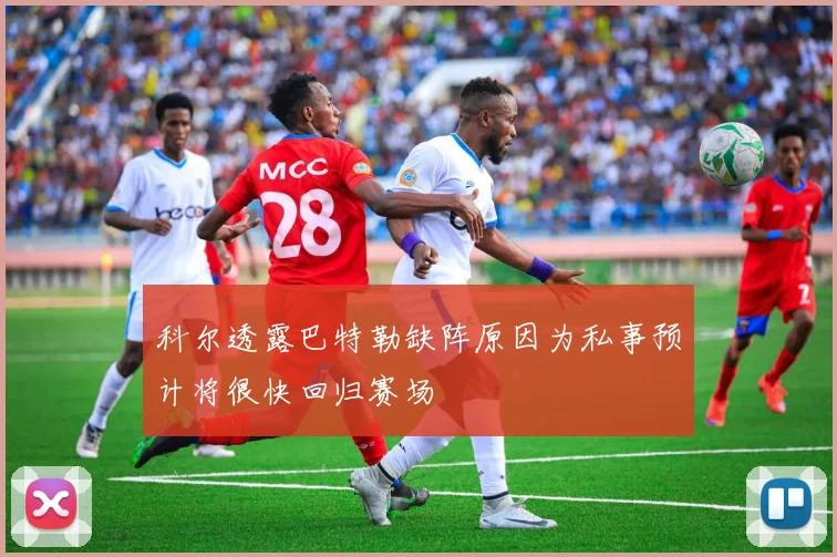科尔透露巴特勒缺阵原因为私事预计将很快回归赛场