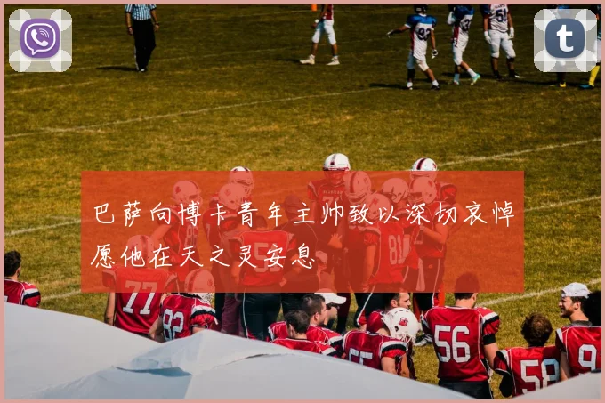 巴萨向博卡青年主帅致以深切哀悼愿他在天之灵安息