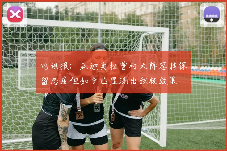 电讯报:瓜迪奥拉曾对大阵容持保留态度但如今已显现出积极效果