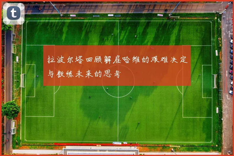 拉波尔塔回顾解雇哈维的艰难决定与教练未来的思考