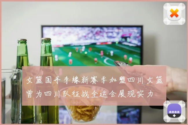 女篮国手李缘新赛季加盟四川女篮曾为四川队征战全运会展现实力