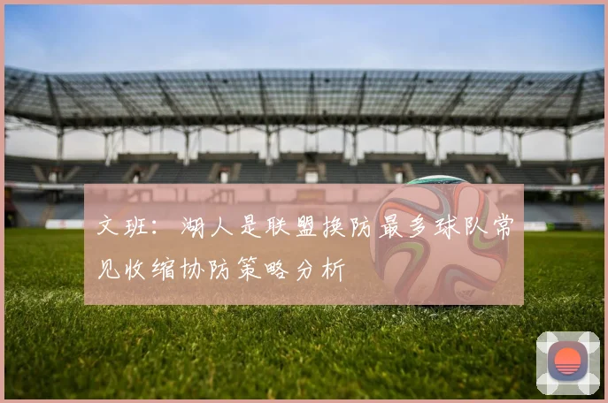 文班:湖人是联盟换防最多球队常见收缩协防策略分析