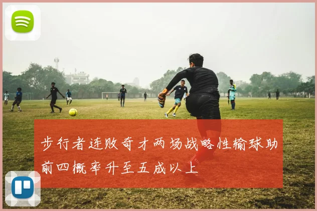 步行者连败奇才两场战略性输球助前四概率升至五成以上