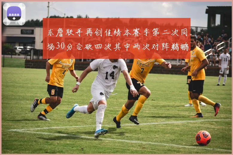 东詹联手再创佳绩本赛季第二次同场30分合砍四次其中两次对阵鹈鹕